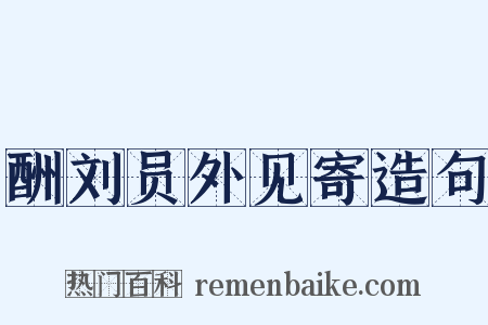 酬刘员外见寄造句是什么意思的图片